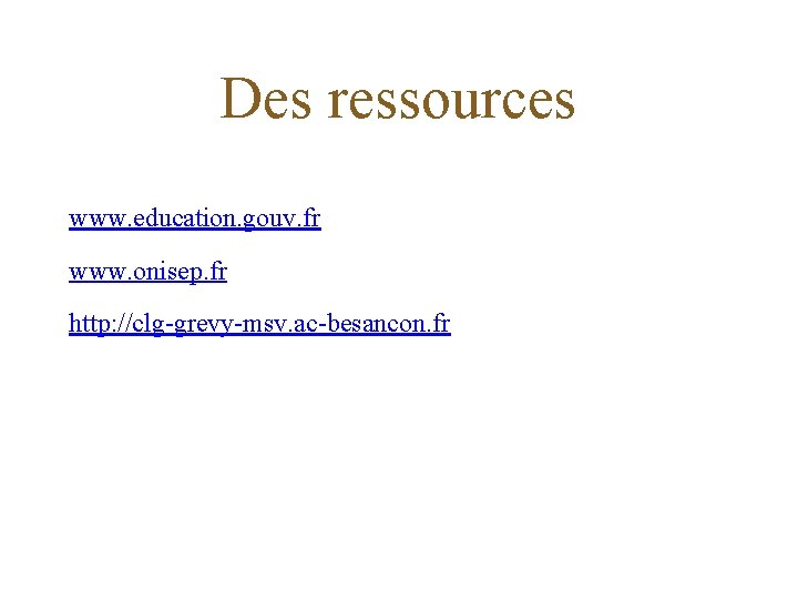 Des ressources www. education. gouv. fr www. onisep. fr http: //clg-grevy-msv. ac-besancon. fr 