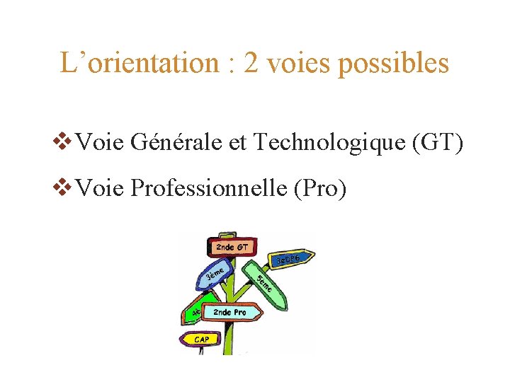 L’orientation : 2 voies possibles Voie Générale et Technologique (GT) Voie Professionnelle (Pro) 