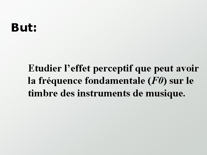 But: Etudier l’effet perceptif que peut avoir la fréquence fondamentale (F 0) sur le