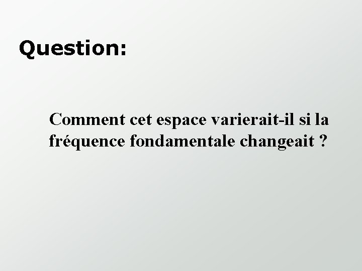 Question: Comment cet espace varierait-il si la fréquence fondamentale changeait ? 