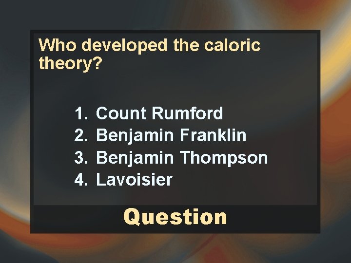 Who developed the caloric theory? 1. 2. 3. 4. Count Rumford Benjamin Franklin Benjamin Who developed the caloric theory? 1. 2. 3. 4. Count Rumford Benjamin Franklin Benjamin