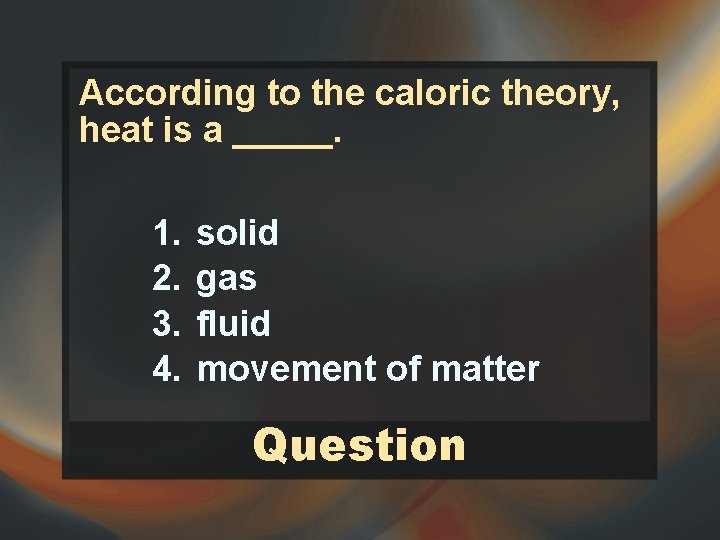According to the caloric theory, heat is a _____. 1. 2. 3. 4. solid According to the caloric theory, heat is a _____. 1. 2. 3. 4. solid