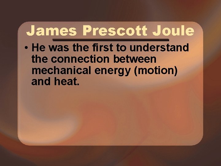 James Prescott Joule • He was the first to understand the connection between mechanical James Prescott Joule • He was the first to understand the connection between mechanical