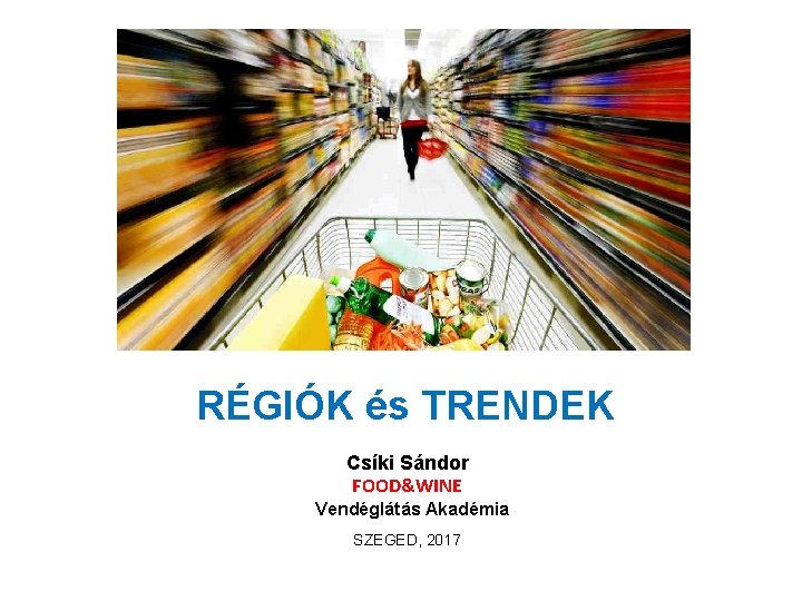 RÉGIÓK és TRENDEK Csíki Sándor FOOD&WINE Vendéglátás Akadémia SZEGED, 2017 