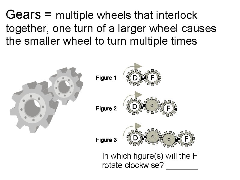 Gears = multiple wheels that interlock together, one turn of a larger wheel causes