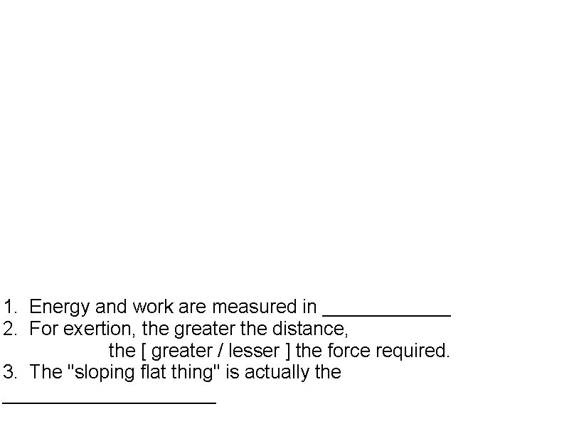 1. Energy and work are measured in ______ 2. For exertion, the greater the