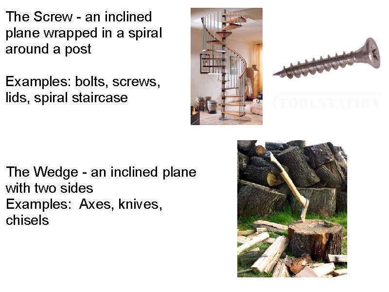 The Screw - an inclined plane wrapped in a spiral around a post Examples: