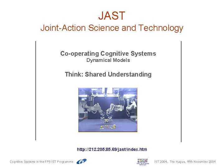 JAST Joint-Action Science and Technology Co-operating Cognitive Systems Dynamical Models Think: Shared Understanding http: JAST Joint-Action Science and Technology Co-operating Cognitive Systems Dynamical Models Think: Shared Understanding http: