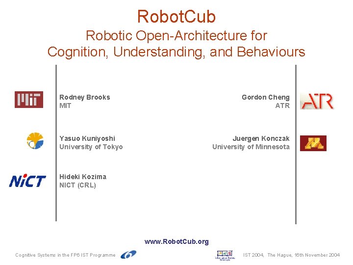 Robot. Cub Robotic Open-Architecture for Cognition, Understanding, and Behaviours Rodney Brooks MIT Gordon Cheng Robot. Cub Robotic Open-Architecture for Cognition, Understanding, and Behaviours Rodney Brooks MIT Gordon Cheng
