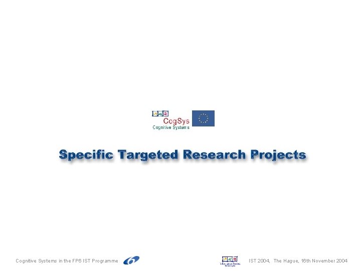 Cognitive Systems in the FP 6 IST Programme IST 2004, The Hague, 16 th Cognitive Systems in the FP 6 IST Programme IST 2004, The Hague, 16 th