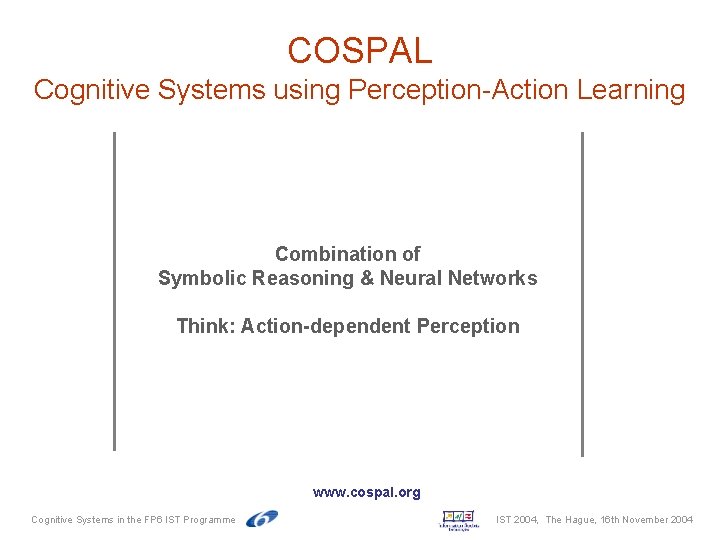 COSPAL Cognitive Systems using Perception-Action Learning Combination of Symbolic Reasoning & Neural Networks Think: COSPAL Cognitive Systems using Perception-Action Learning Combination of Symbolic Reasoning & Neural Networks Think: