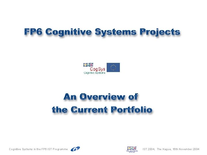 Cognitive Systems in the FP 6 IST Programme IST 2004, The Hague, 16 th Cognitive Systems in the FP 6 IST Programme IST 2004, The Hague, 16 th