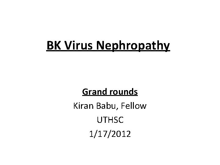 BK Virus Nephropathy Grand rounds Kiran Babu, Fellow UTHSC 1/17/2012 