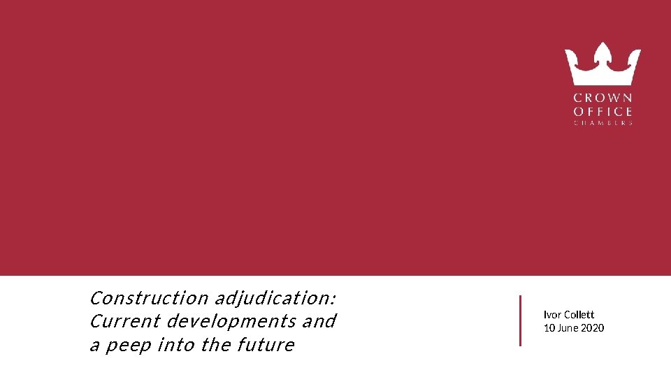 Construction adjudication: Current developments and a peep into the future Ivor Collett 10 June