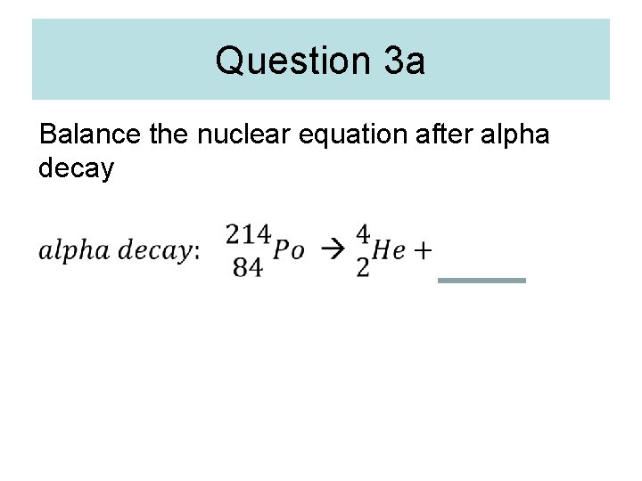 Question 3 a Balance the nuclear equation after alpha decay 