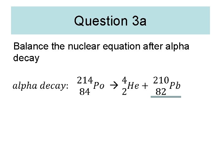 Question 3 a Balance the nuclear equation after alpha decay 