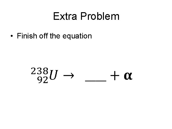 Extra Problem • Finish off the equation 