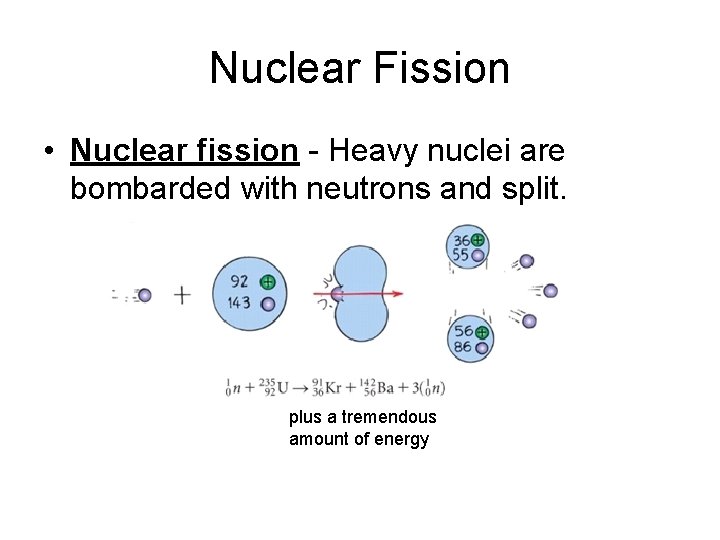 Nuclear Fission • Nuclear fission - Heavy nuclei are bombarded with neutrons and split.