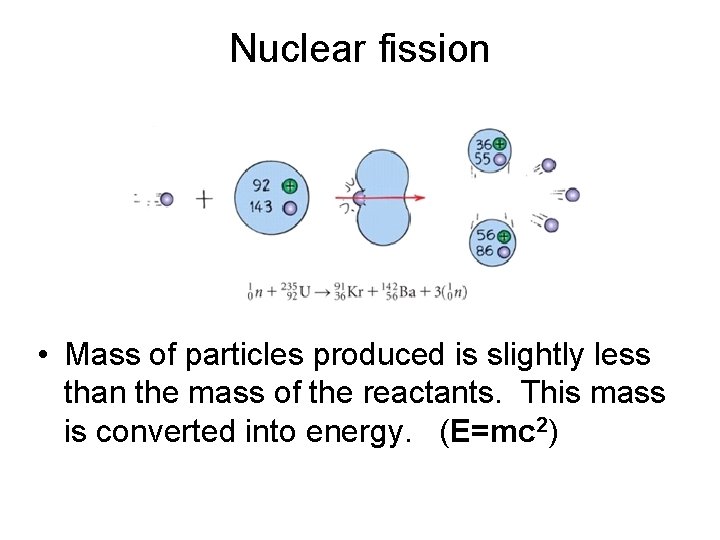 Nuclear fission • Mass of particles produced is slightly less than the mass of