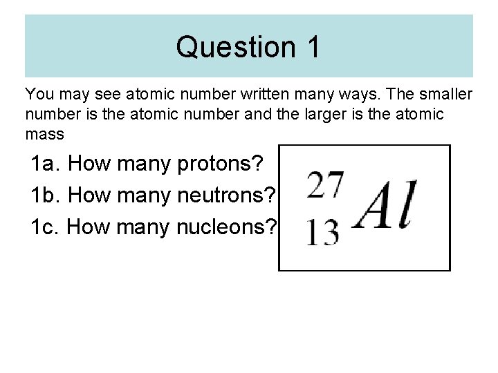 Question 1 You may see atomic number written many ways. The smaller number is