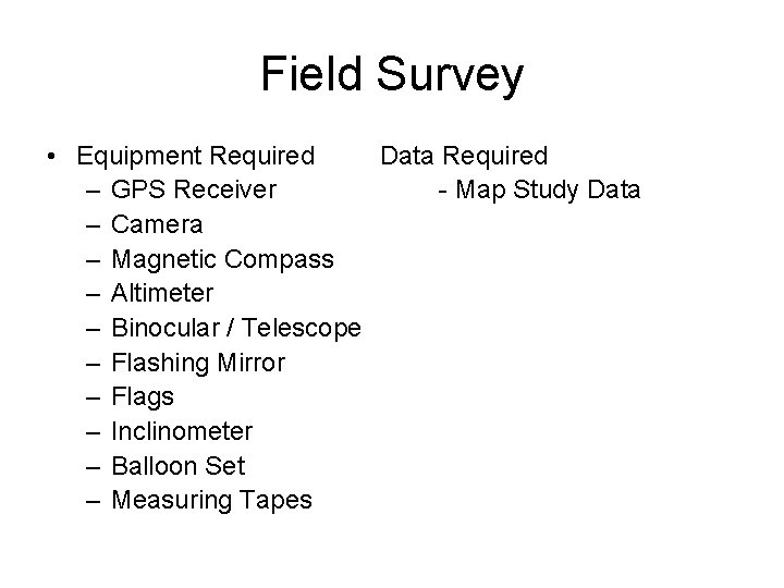 Field Survey • Equipment Required Data Required – GPS Receiver - Map Study Data