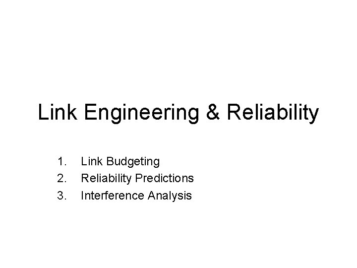 Link Engineering & Reliability 1. 2. 3. Link Budgeting Reliability Predictions Interference Analysis 