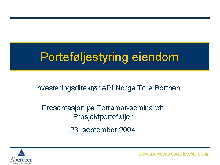Porteføljestyring eiendom Investeringsdirektør API Norge Tore Borthen Presentasjon på Terramar-seminaret: Prosjektporteføljer 23. september 2004