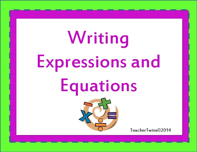 Writing Expressions and Equations Teacher. Twins© 2014 