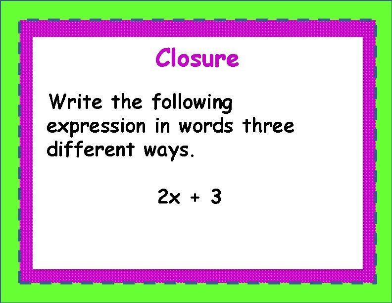Closure Write the following expression in words three different ways. 2 x + 3