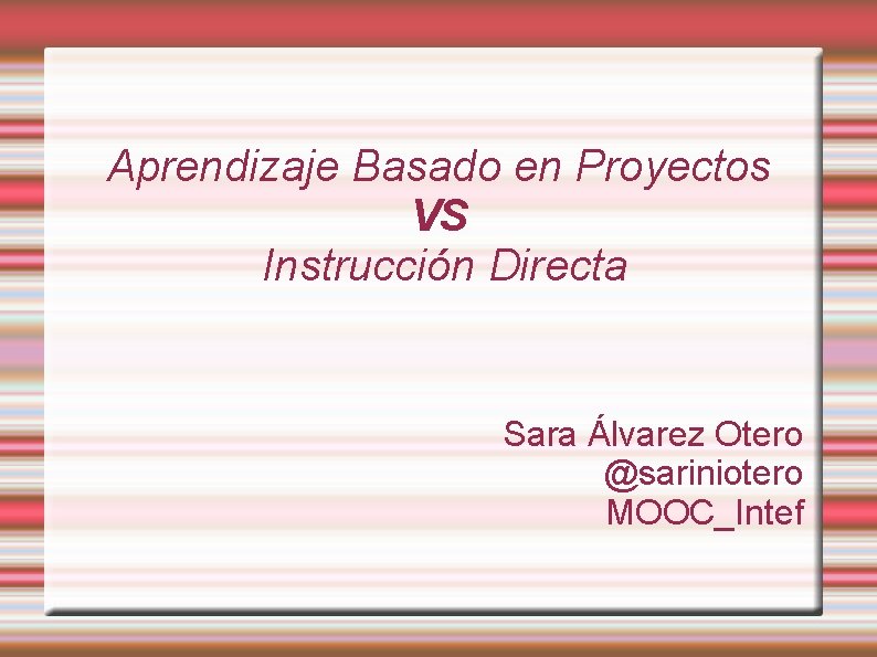 Aprendizaje Basado en Proyectos VS Instrucción Directa Sara Álvarez Otero @sariniotero MOOC_Intef 