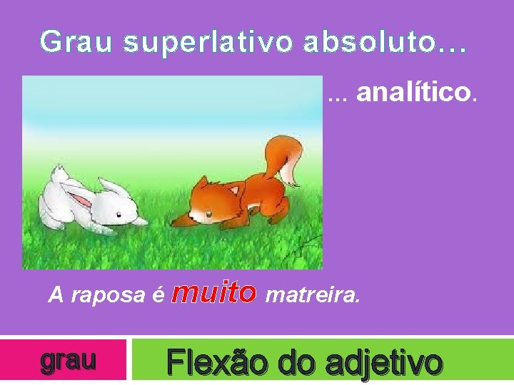 Grau superlativo absoluto… … analítico. A raposa é muito matreira. grau Flexão do adjetivo