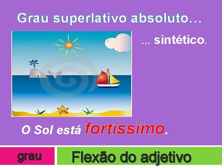 Grau superlativo absoluto… … sintético. O Sol está fortíssimo. grau Flexão do adjetivo 