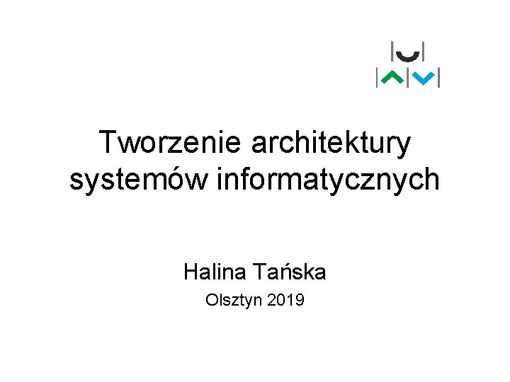 Tworzenie architektury systemów informatycznych Halina Tańska Olsztyn 2019 