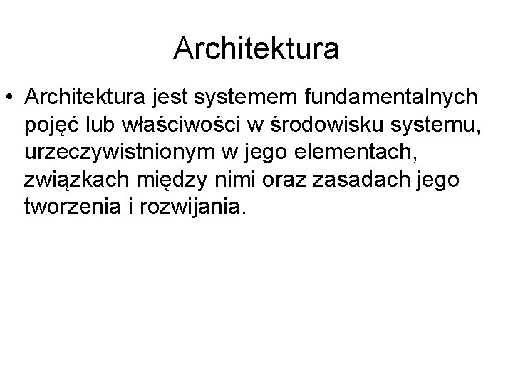 Architektura • Architektura jest systemem fundamentalnych pojęć lub właściwości w środowisku systemu, urzeczywistnionym w