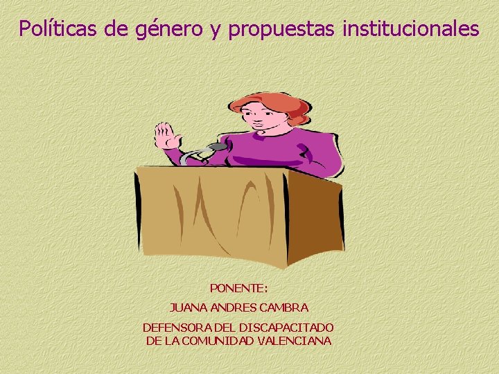 POLÍTICAS DE GÉNERO Y PROPUESTAS INSTITUCIONALES Políticas de género y propuestas institucionales PONENTE: JUANA