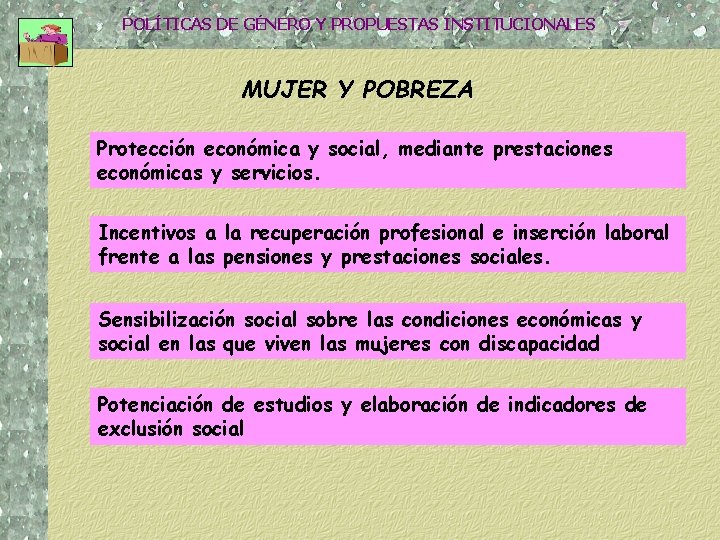 POLÍTICAS DE GÉNERO Y PROPUESTAS INSTITUCIONALES MUJER Y POBREZA Protección económica y social, mediante