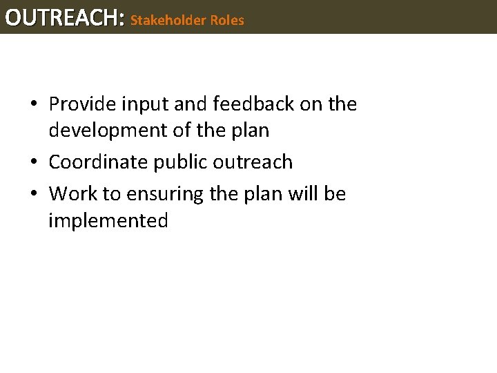 OUTREACH: Stakeholder Roles • Provide input and feedback on the development of the plan