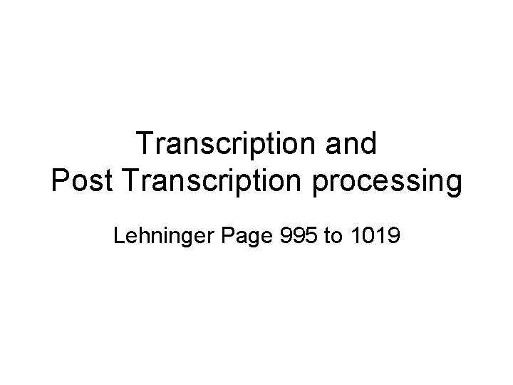 Transcription and Post Transcription processing Lehninger Page 995 to 1019 