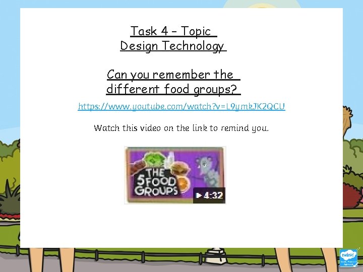 Task 4 – Topic Design Technology Can you remember the different food groups? https: