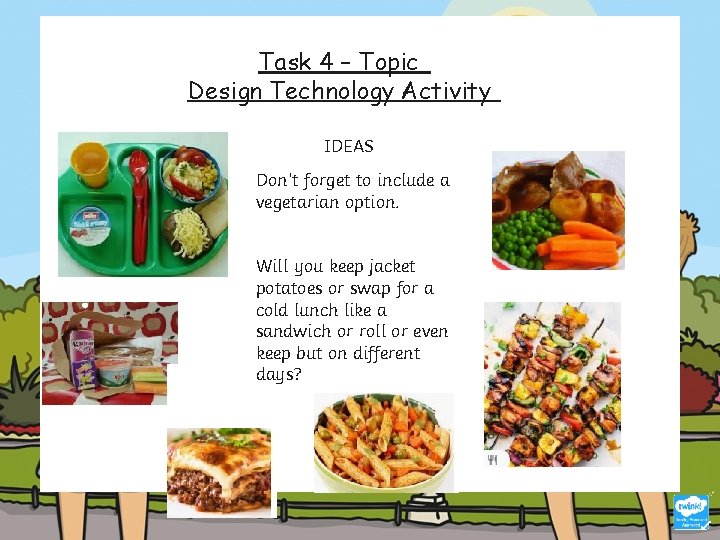 Task 4 – Topic Design Technology Activity IDEAS Don’t forget to include a vegetarian