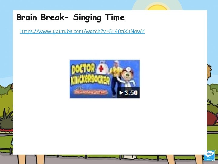 Brain Break- Singing Time https: //www. youtube. com/watch? v=5 L 40 p. Xu. Naw.