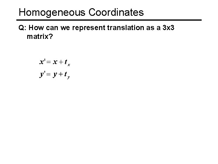 Homogeneous Coordinates Q: How can we represent translation as a 3 x 3 matrix?