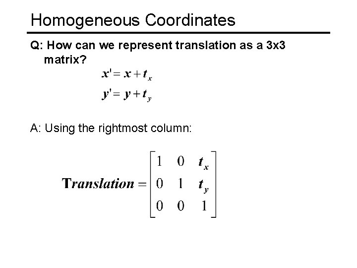 Homogeneous Coordinates Q: How can we represent translation as a 3 x 3 matrix?