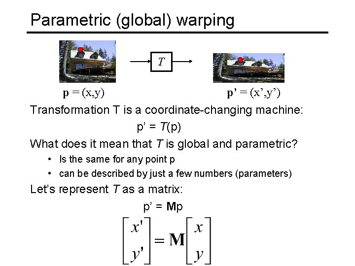 Parametric (global) warping T p = (x, y) p’ = (x’, y’) Transformation T