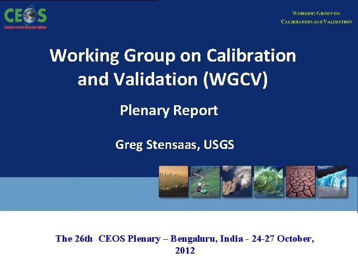 Working Group on Calibration and Validation (WGCV) Plenary Report Greg Stensaas, USGS The 26