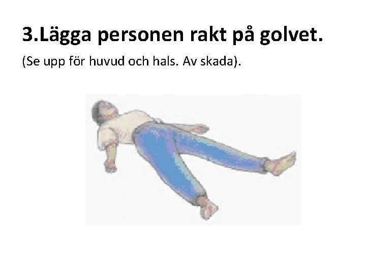 3. Lägga personen rakt på golvet. (Se upp för huvud och hals. Av skada).