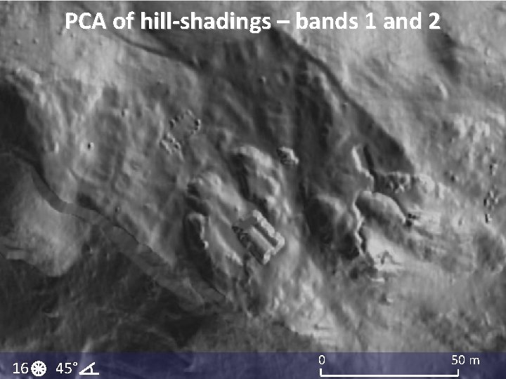 PCA of hill-shadings – bands 1 and 2 16 45° 0 50 m PCA of hill-shadings – bands 1 and 2 16 45° 0 50 m