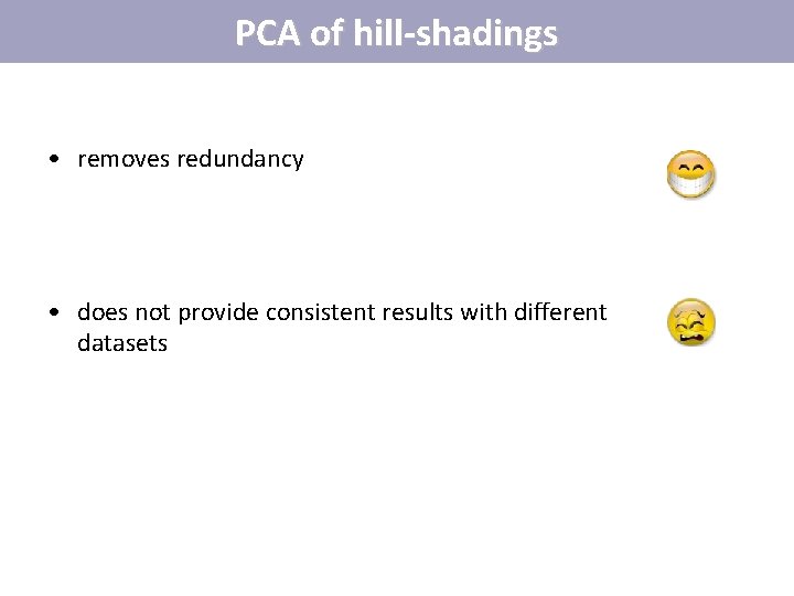 PCA of hill-shadings • removes redundancy • does not provide consistent results with different PCA of hill-shadings • removes redundancy • does not provide consistent results with different