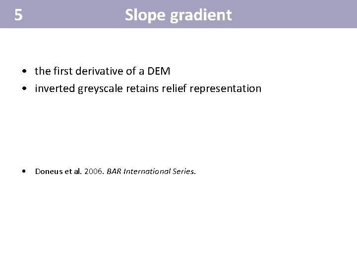 5 Slope gradient • the first derivative of a DEM • inverted greyscale retains 5 Slope gradient • the first derivative of a DEM • inverted greyscale retains