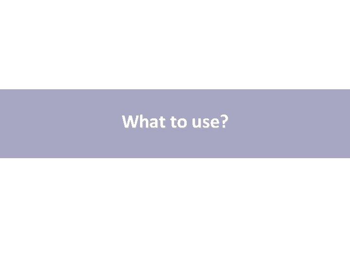What to use? What to use?